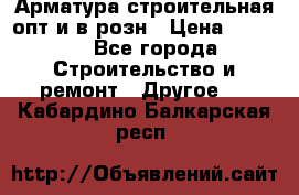 Арматура строительная опт и в розн › Цена ­ 3 000 - Все города Строительство и ремонт » Другое   . Кабардино-Балкарская респ.